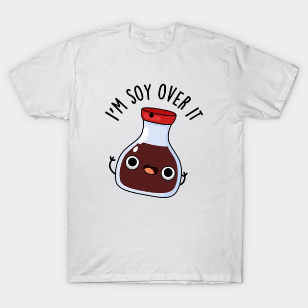 I'm Soy Over It Cute Soy Sauce Pun T-Shirt by punnybone